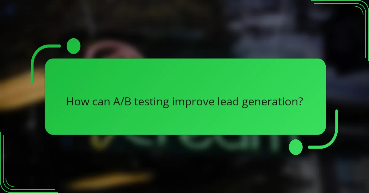 How can A/B testing improve lead generation?