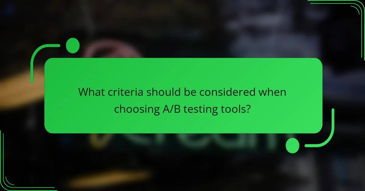 What criteria should be considered when choosing A/B testing tools?