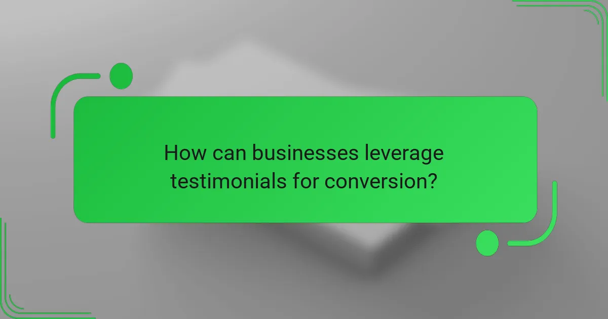 How can businesses leverage testimonials for conversion?