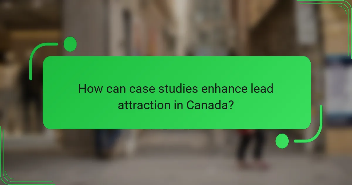 How can case studies enhance lead attraction in Canada?