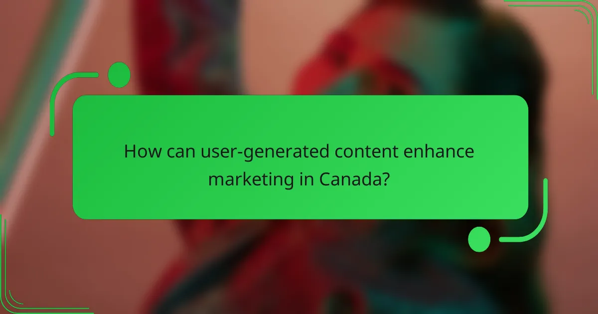 How can user-generated content enhance marketing in Canada?