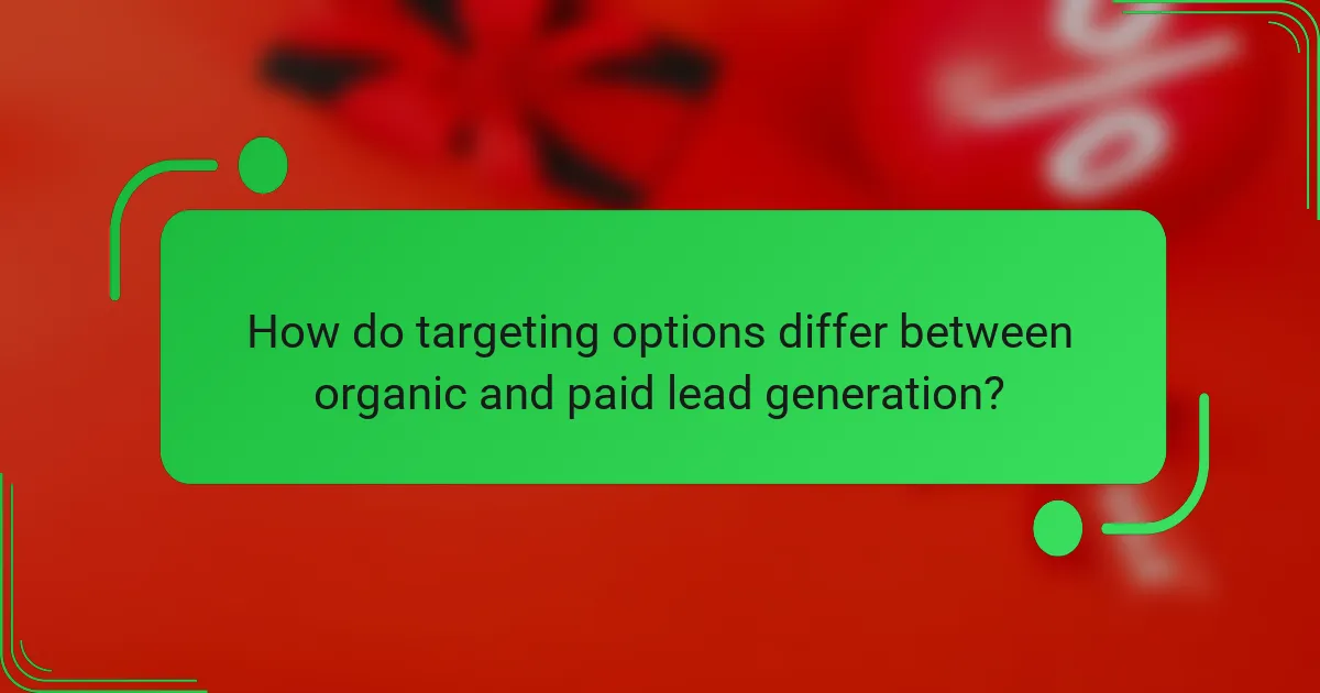 How do targeting options differ between organic and paid lead generation?