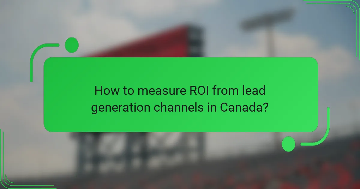 How to measure ROI from lead generation channels in Canada?