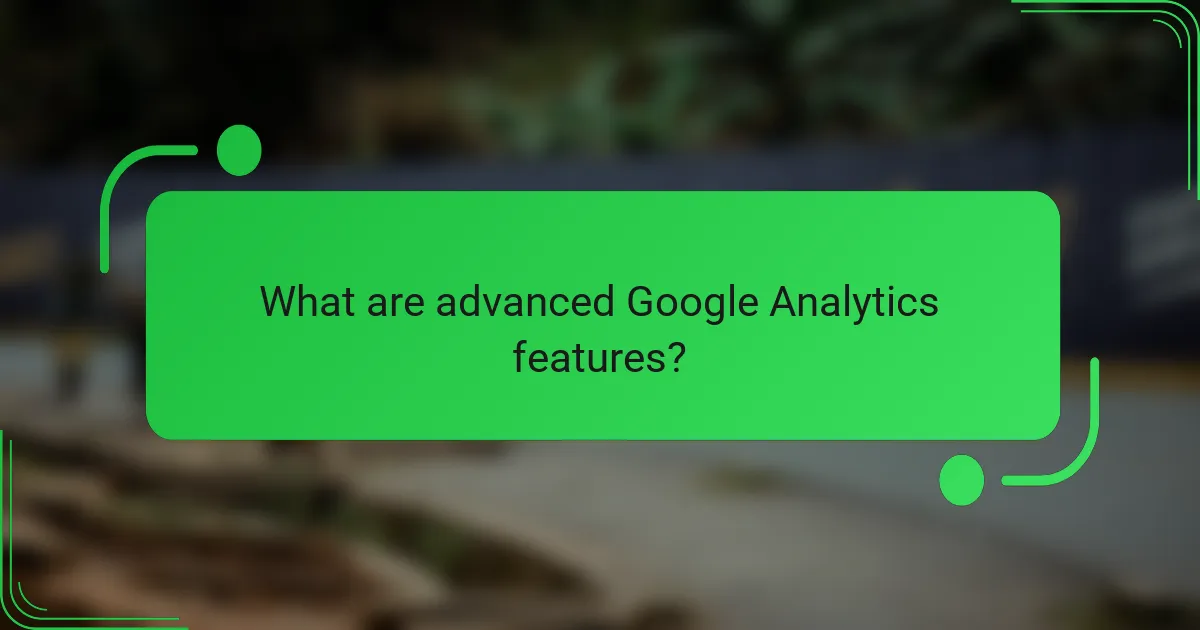 What are advanced Google Analytics features?
