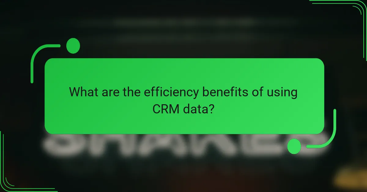 What are the efficiency benefits of using CRM data?