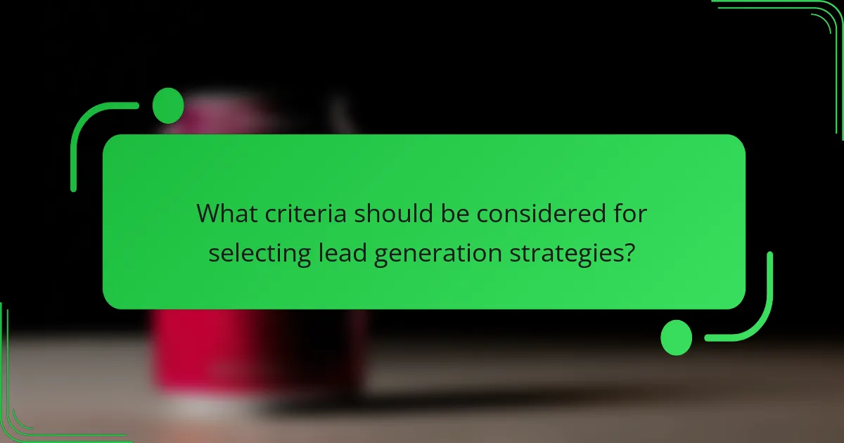What criteria should be considered for selecting lead generation strategies?