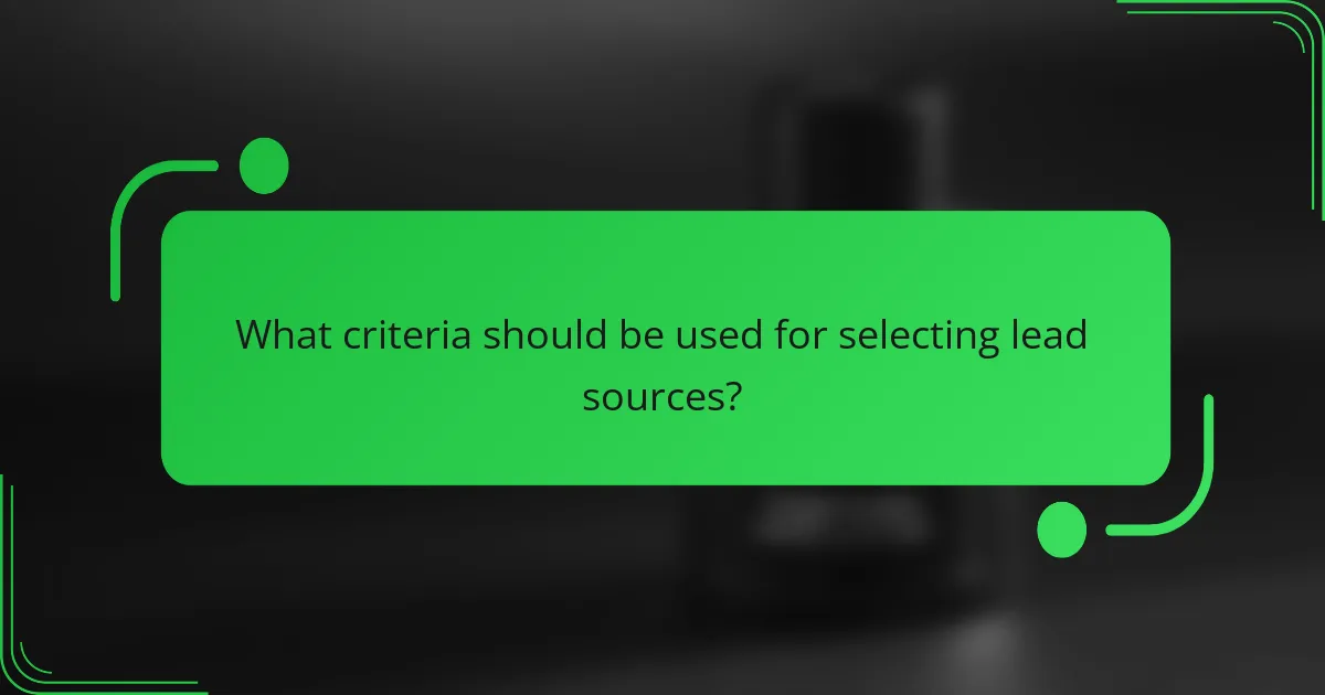 What criteria should be used for selecting lead sources?