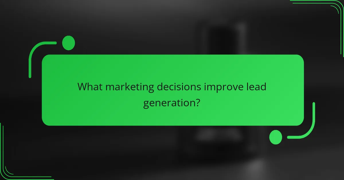 What marketing decisions improve lead generation?