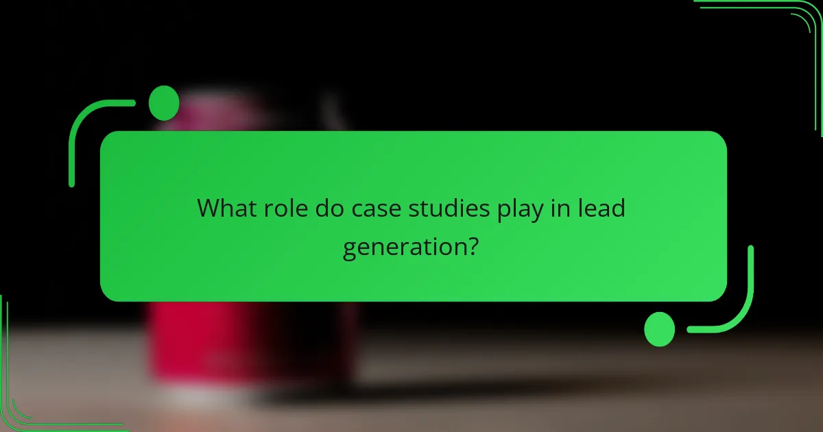 What role do case studies play in lead generation?